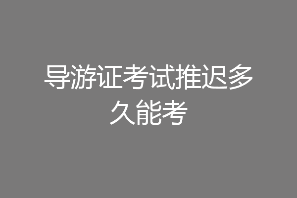 导游证考试推迟多久能考