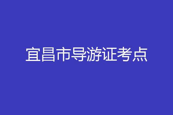 宜昌市导游证考点