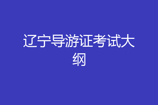 辽宁导游证考试大纲