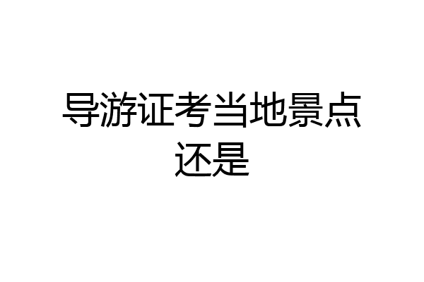 导游证考当地景点还是