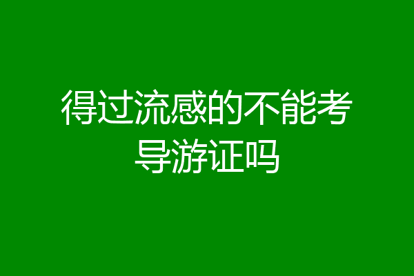得过流感的不能考导游证吗