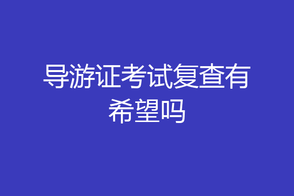 导游证考试复查有希望吗