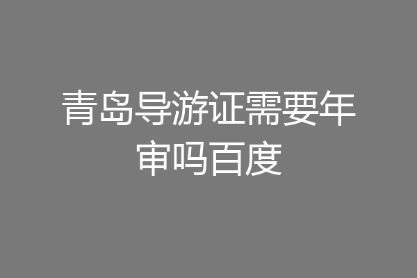 青岛导游证需要年审吗百度