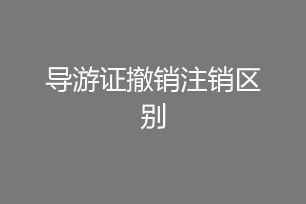 导游证撤销注销区别
