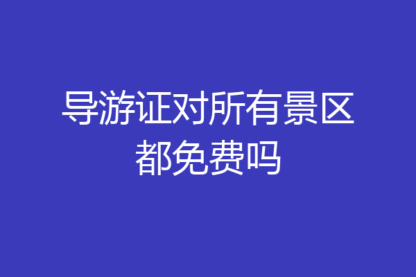 导游证对所有景区都免费吗