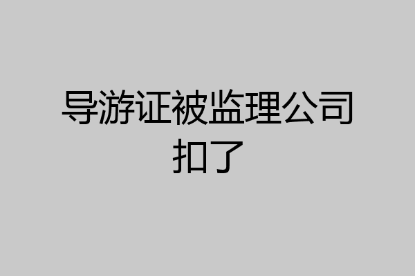 导游证被监理公司扣了