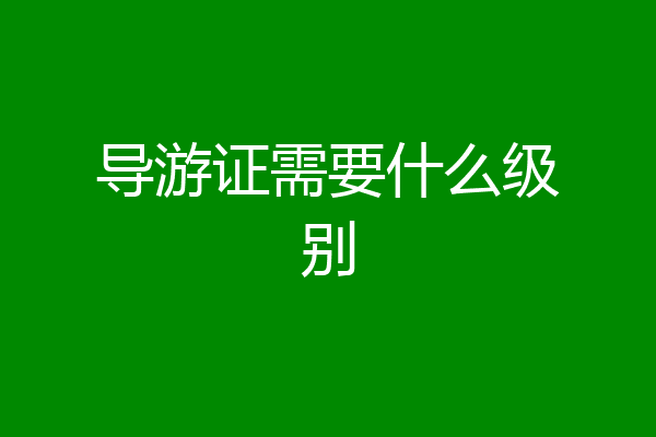 导游证需要什么级别
