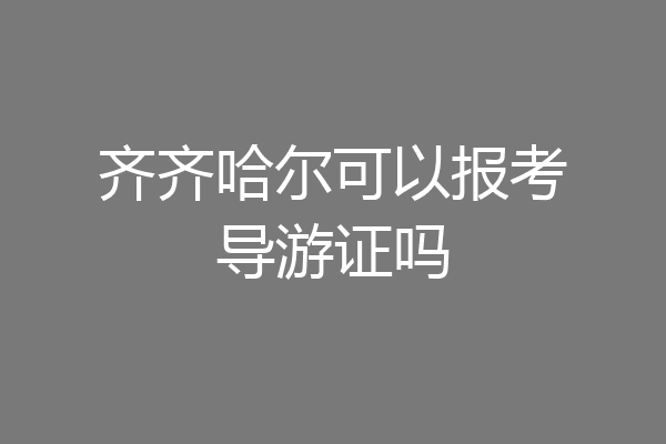 齐齐哈尔可以报考导游证吗