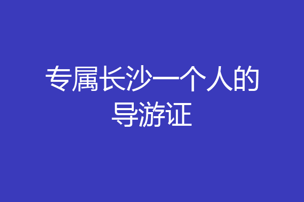 专属长沙一个人的导游证