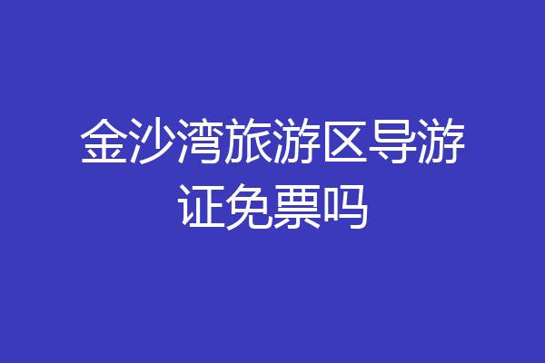 金沙湾旅游区导游证免票吗