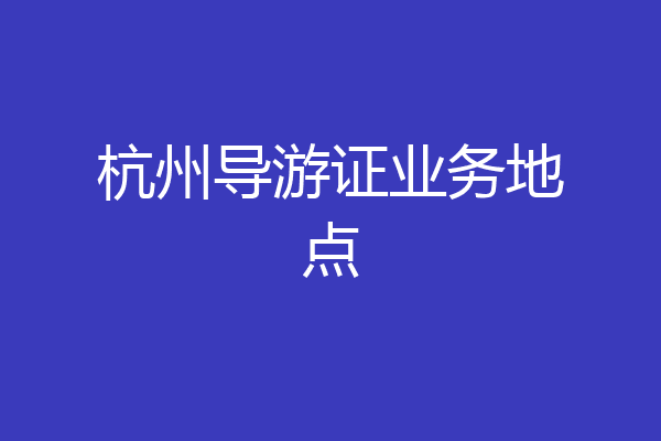杭州导游证业务地点
