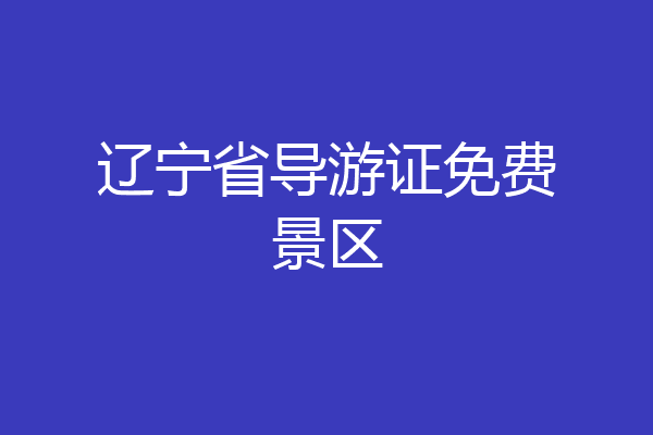 辽宁省导游证免费景区