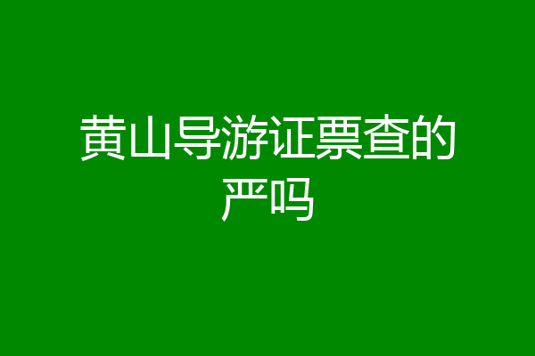 黄山导游证票查的严吗