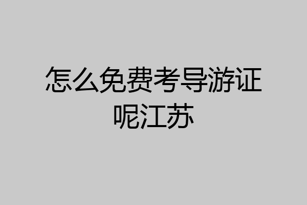 怎么免费考导游证呢江苏