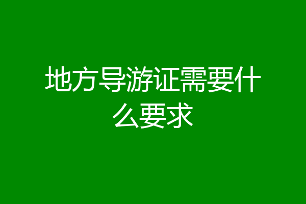 地方导游证需要什么要求