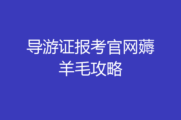 导游证报考官网薅羊毛攻略