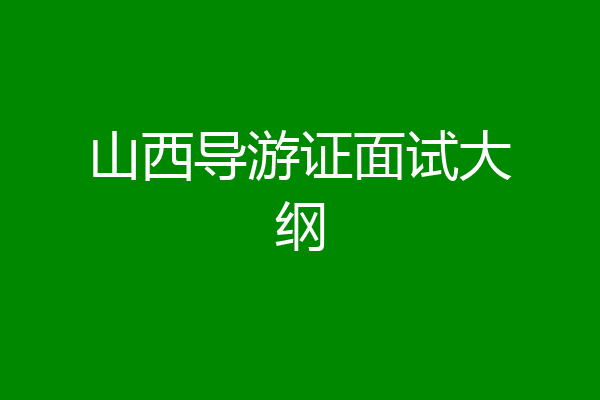 山西导游证面试大纲