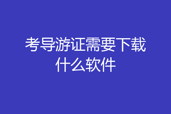 考导游证需要下载什么软件