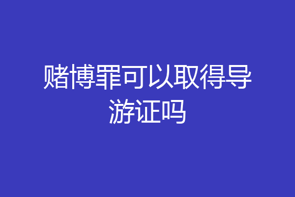 赌博罪可以取得导游证吗