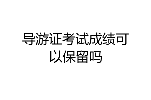 导游证考试成绩可以保留吗