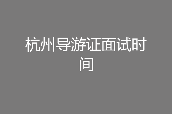 杭州导游证面试时间