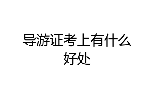 导游证考上有什么好处