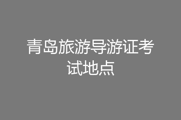 青岛旅游导游证考试地点