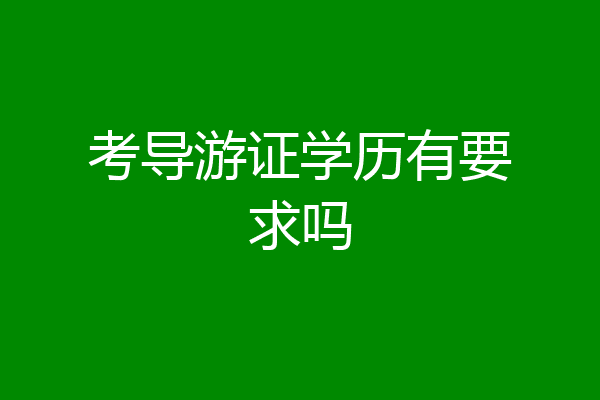 考导游证学历有要求吗