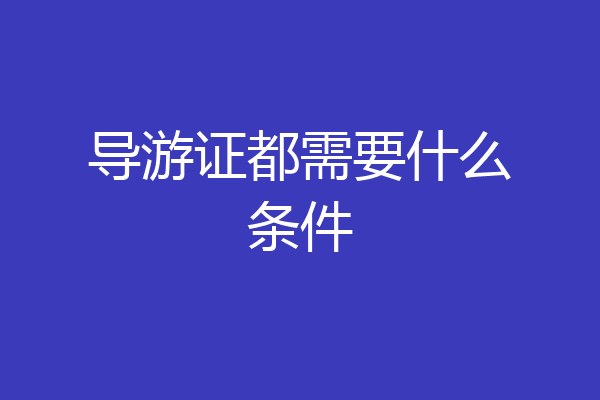导游证都需要什么条件