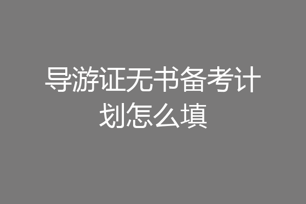 导游证无书备考计划怎么填
