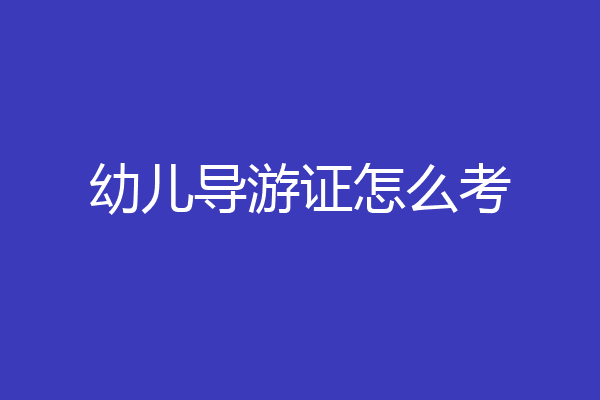 幼儿导游证怎么考