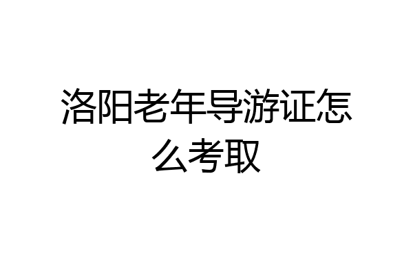 洛阳老年导游证怎么考取