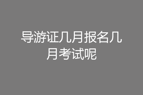 导游证几月报名几月考试呢