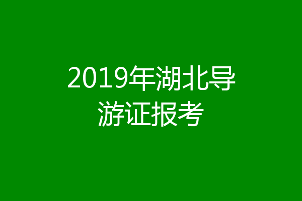 2019年湖北导游证报考