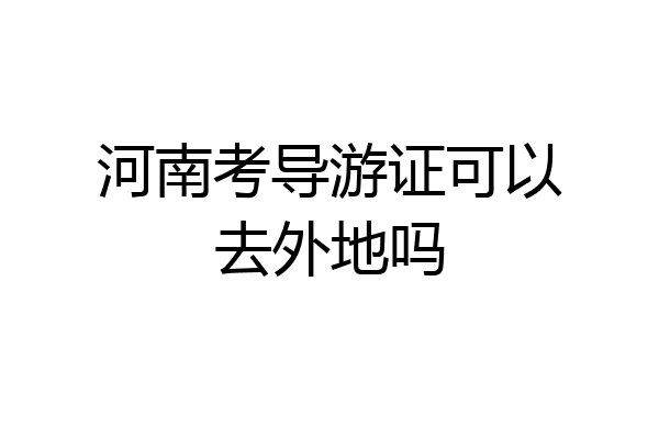河南考导游证可以去外地吗