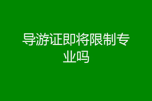 导游证即将限制专业吗