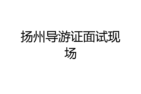 扬州导游证面试现场