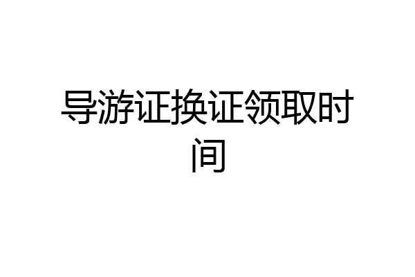 导游证换证领取时间