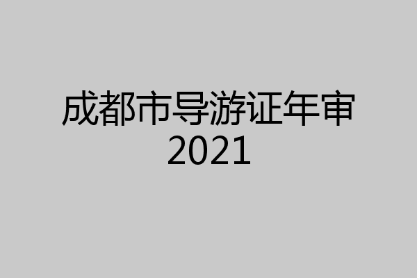 成都市导游证年审2021
