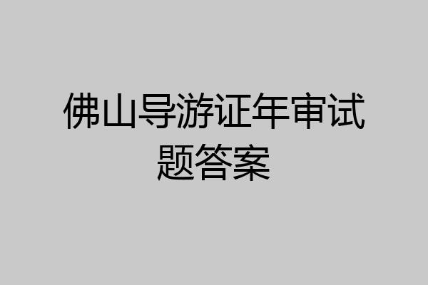 佛山导游证年审试题答案