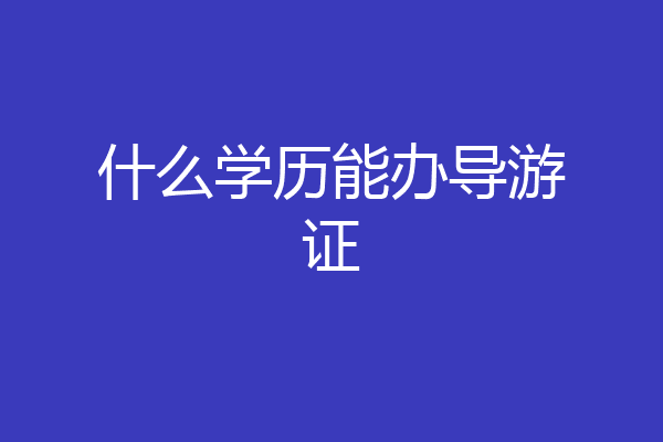 什么学历能办导游证