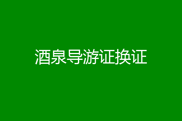 酒泉导游证换证