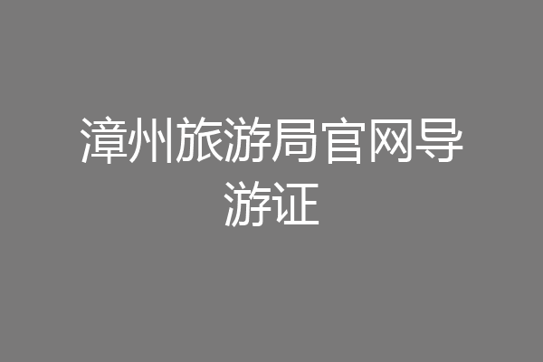 漳州旅游局官网导游证