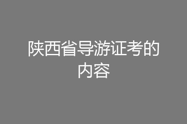 陕西省导游证考的内容
