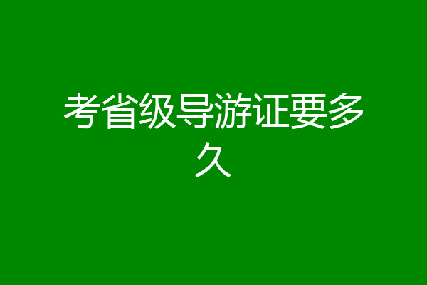 考省级导游证要多久