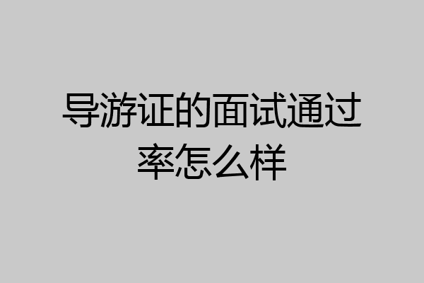 导游证的面试通过率怎么样