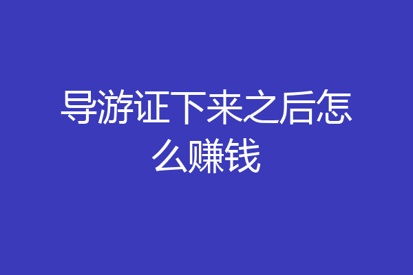 导游证下来之后怎么赚钱