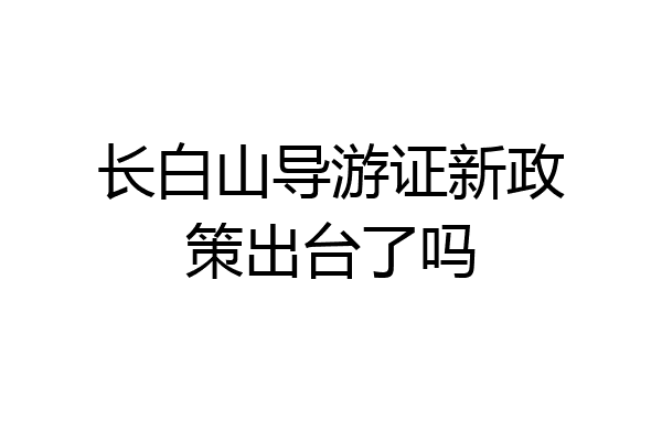 长白山导游证新政策出台了吗