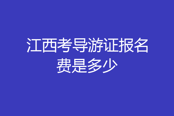江西考导游证报名费是多少