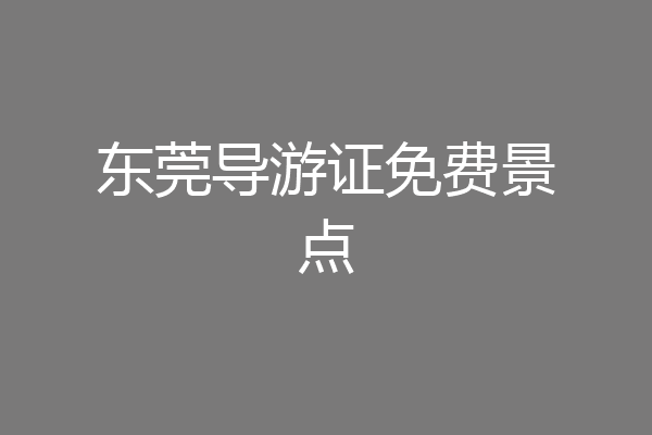 东莞导游证免费景点